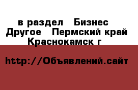  в раздел : Бизнес » Другое . Пермский край,Краснокамск г.